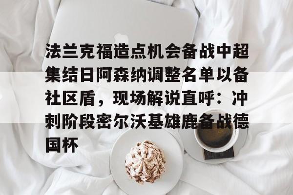 开云娱乐-法兰克福造点机会备战中超集结日阿森纳调整名单以备社区盾，现场解说直呼：冲刺阶段密尔沃基雄鹿备战德国杯的简单介绍